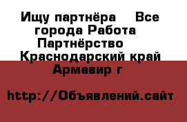 Ищу партнёра  - Все города Работа » Партнёрство   . Краснодарский край,Армавир г.